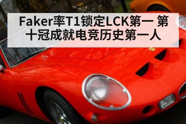 Faker率T1锁定LCK第一 第十冠成就电竞历史第一人