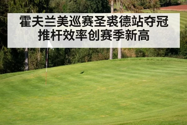 霍夫兰美巡赛圣裘德站夺冠 推杆效率创赛季新高