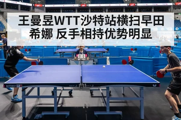 王曼昱WTT沙特站横扫早田希娜 反手相持优势明显
